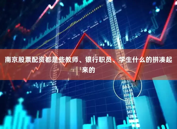 南京股票配资都是些教师、银行职员、学生什么的拼凑起来的