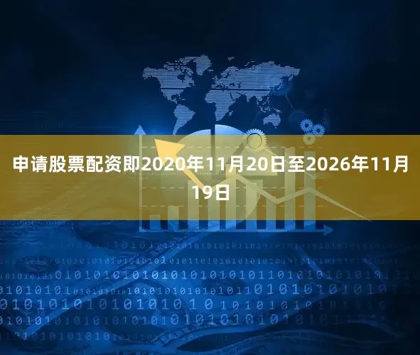申请股票配资即2020年11月20日至2026年11月19日