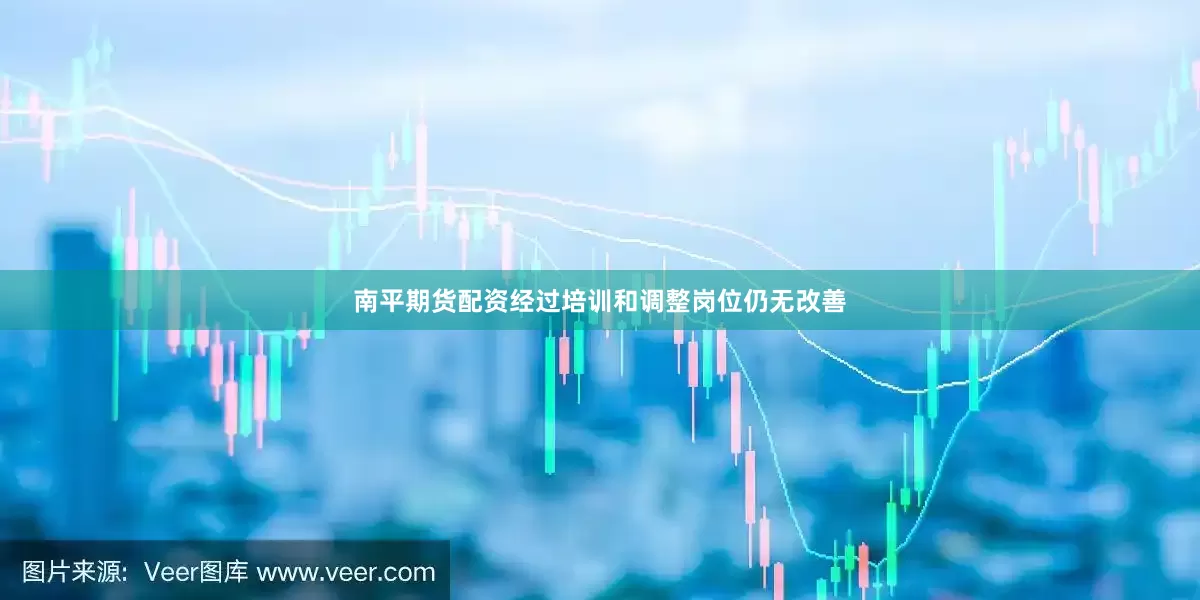 南平期货配资经过培训和调整岗位仍无改善