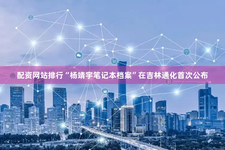 配资网站排行“杨靖宇笔记本档案”在吉林通化首次公布
