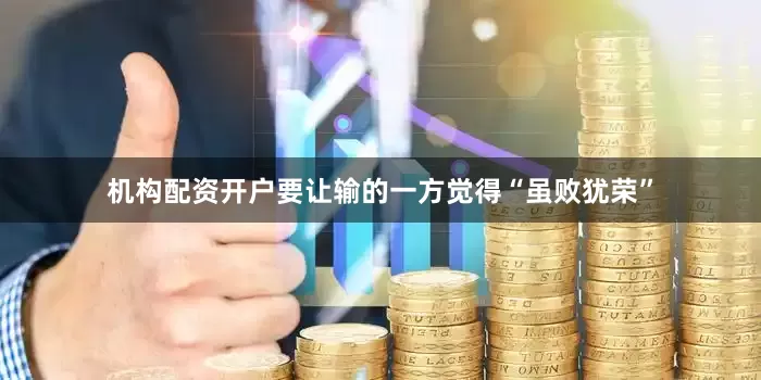机构配资开户要让输的一方觉得“虽败犹荣”