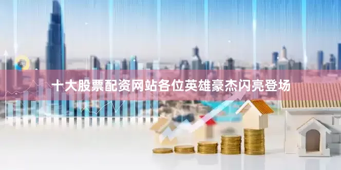 十大股票配资网站各位英雄豪杰闪亮登场