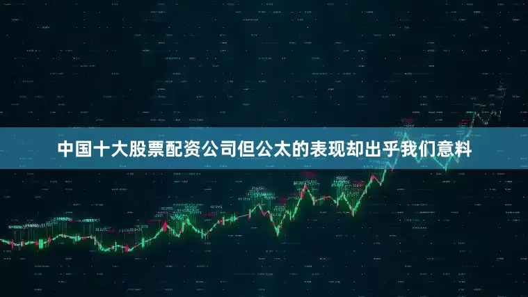 中国十大股票配资公司但公太的表现却出乎我们意料