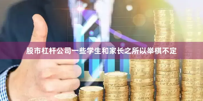 股市杠杆公司一些学生和家长之所以举棋不定