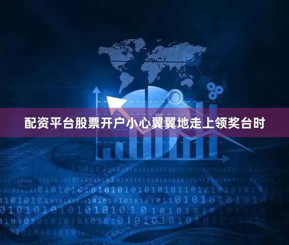 配资平台股票开户小心翼翼地走上领奖台时