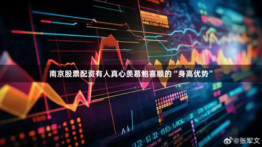 南京股票配资有人真心羡慕鲍喜顺的“身高优势”