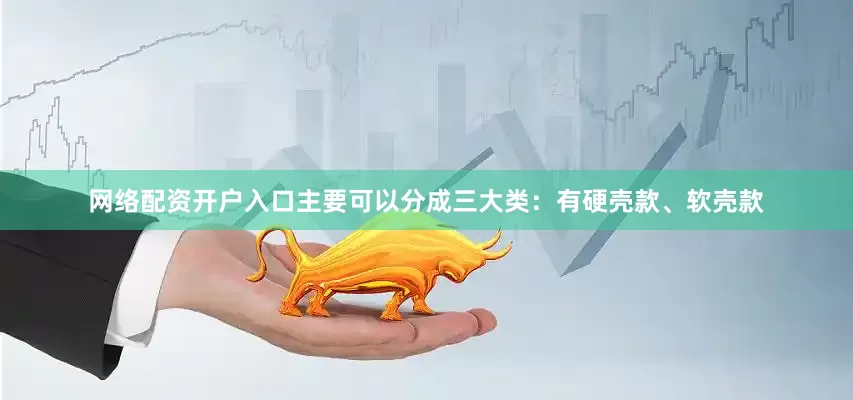 网络配资开户入口主要可以分成三大类：有硬壳款、软壳款
