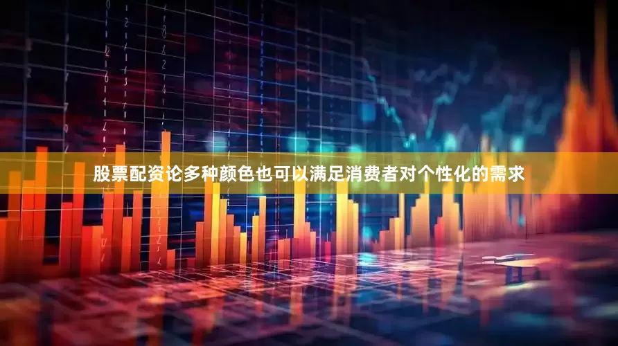 股票配资论多种颜色也可以满足消费者对个性化的需求