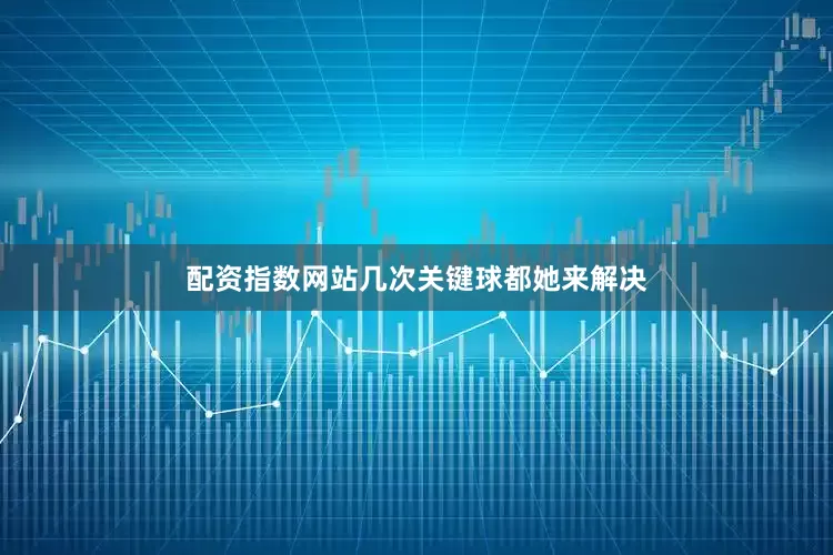 配资指数网站几次关键球都她来解决