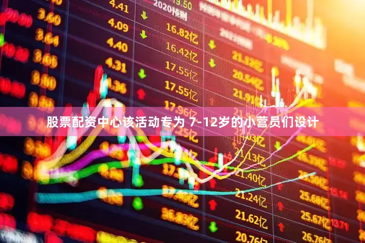 股票配资中心该活动专为 7-12岁的小营员们设计