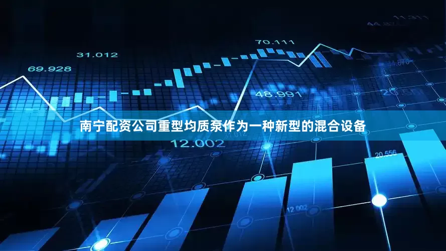 南宁配资公司重型均质泵作为一种新型的混合设备