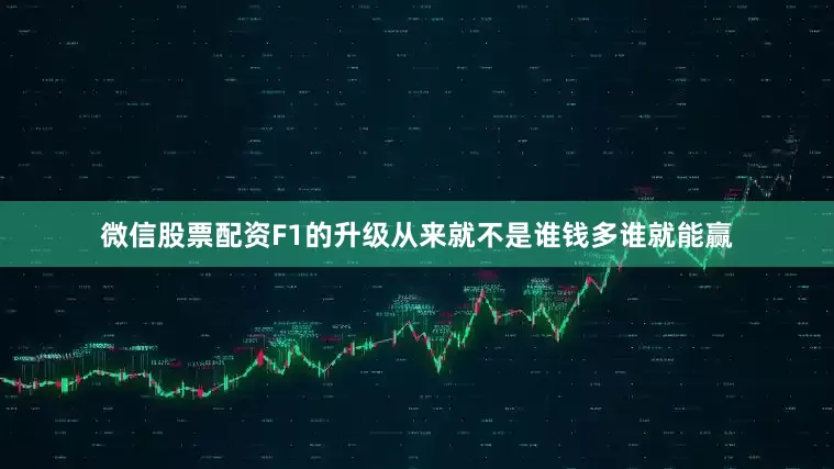 微信股票配资F1的升级从来就不是谁钱多谁就能赢