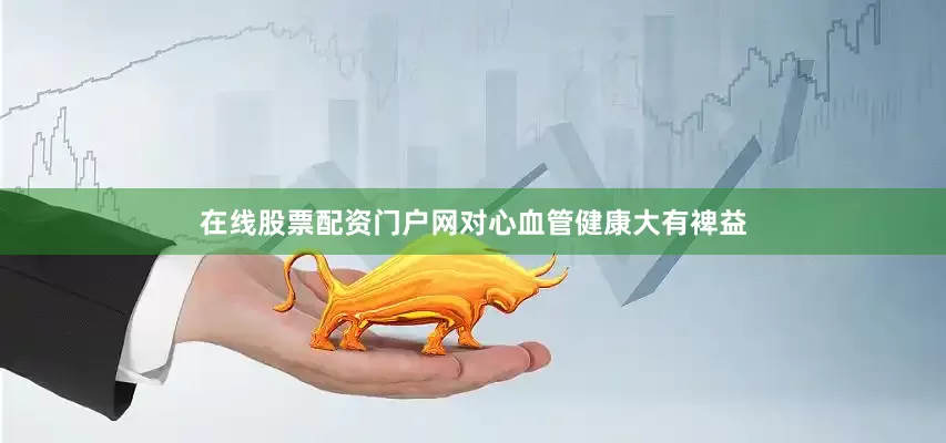 在线股票配资门户网对心血管健康大有裨益