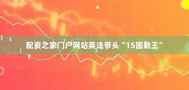配资之家门户网站英法带头“15国勤王”