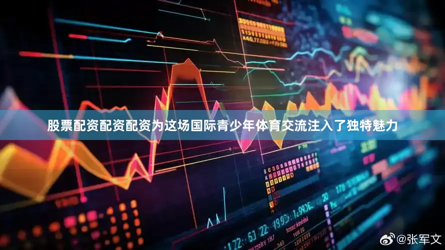 股票配资配资配资为这场国际青少年体育交流注入了独特魅力