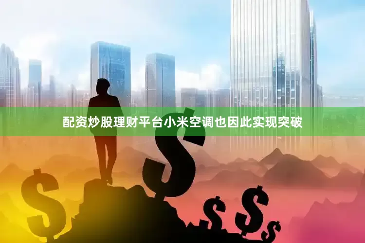 配资炒股理财平台小米空调也因此实现突破