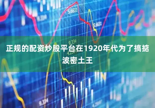 正规的配资炒股平台在1920年代为了搞掂波密土王