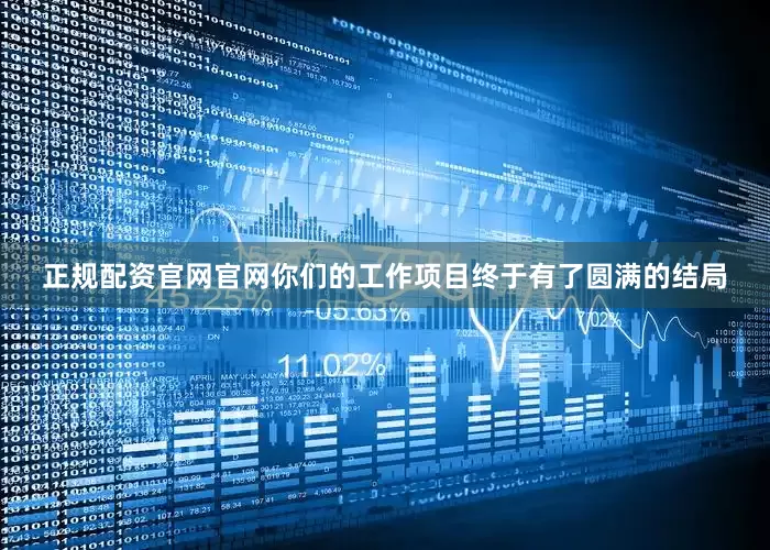 正规配资官网官网你们的工作项目终于有了圆满的结局