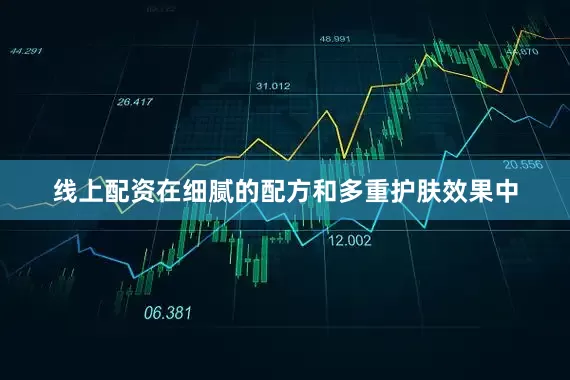 线上配资在细腻的配方和多重护肤效果中