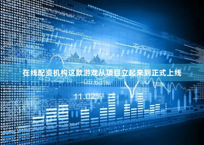 在线配资机构这款游戏从项目立起来到正式上线