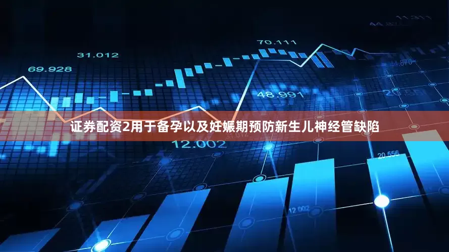 证券配资2用于备孕以及妊娠期预防新生儿神经管缺陷