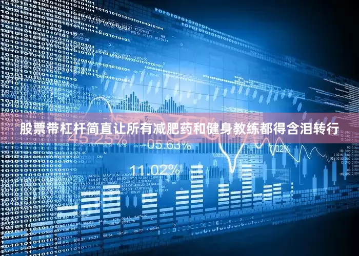 股票带杠杆简直让所有减肥药和健身教练都得含泪转行