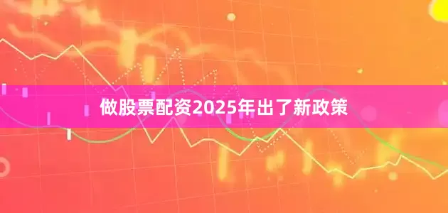 做股票配资2025年出了新政策