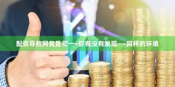 配资导航网我是司一~你有没有发现——同样的环境