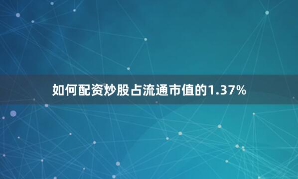 如何配资炒股占流通市值的1.37%