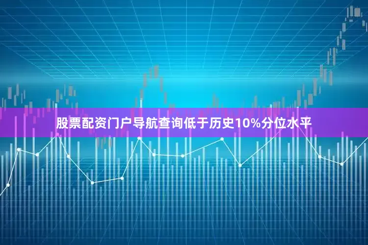 股票配资门户导航查询低于历史10%分位水平
