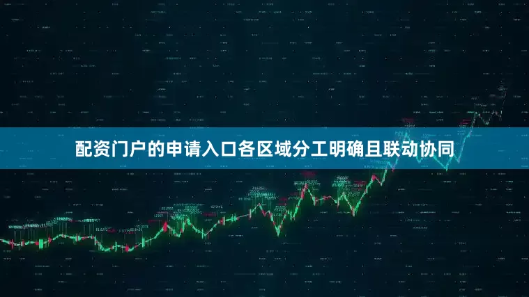 配资门户的申请入口各区域分工明确且联动协同