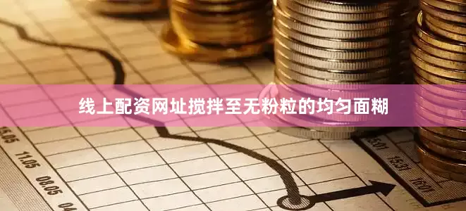 线上配资网址搅拌至无粉粒的均匀面糊