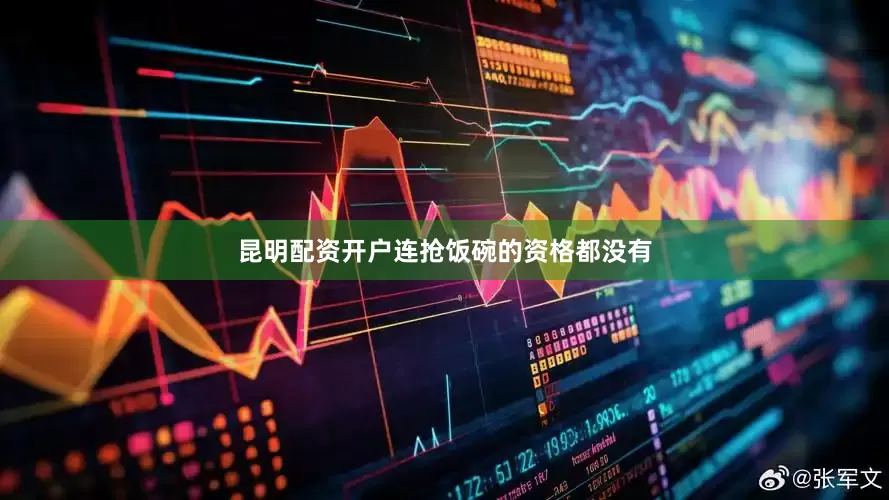 昆明配资开户连抢饭碗的资格都没有