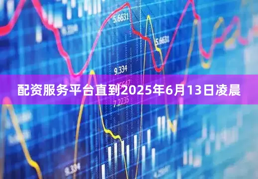 配资服务平台直到2025年6月13日凌晨