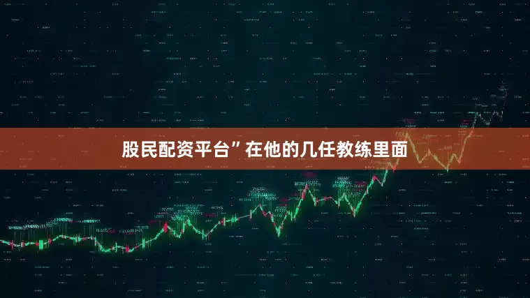 股民配资平台”在他的几任教练里面