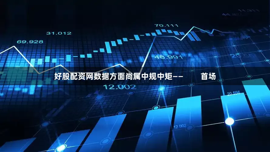 好股配资网数据方面尚属中规中矩——        首场
