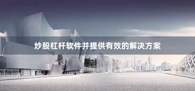 炒股杠杆软件并提供有效的解决方案