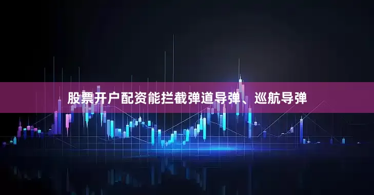 股票开户配资能拦截弹道导弹、巡航导弹
