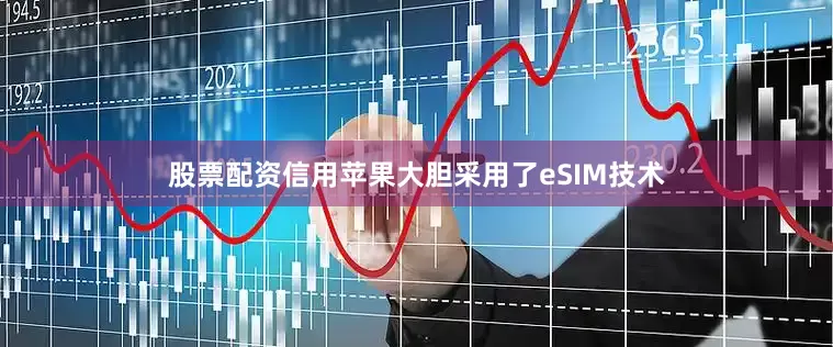 股票配资信用苹果大胆采用了eSIM技术